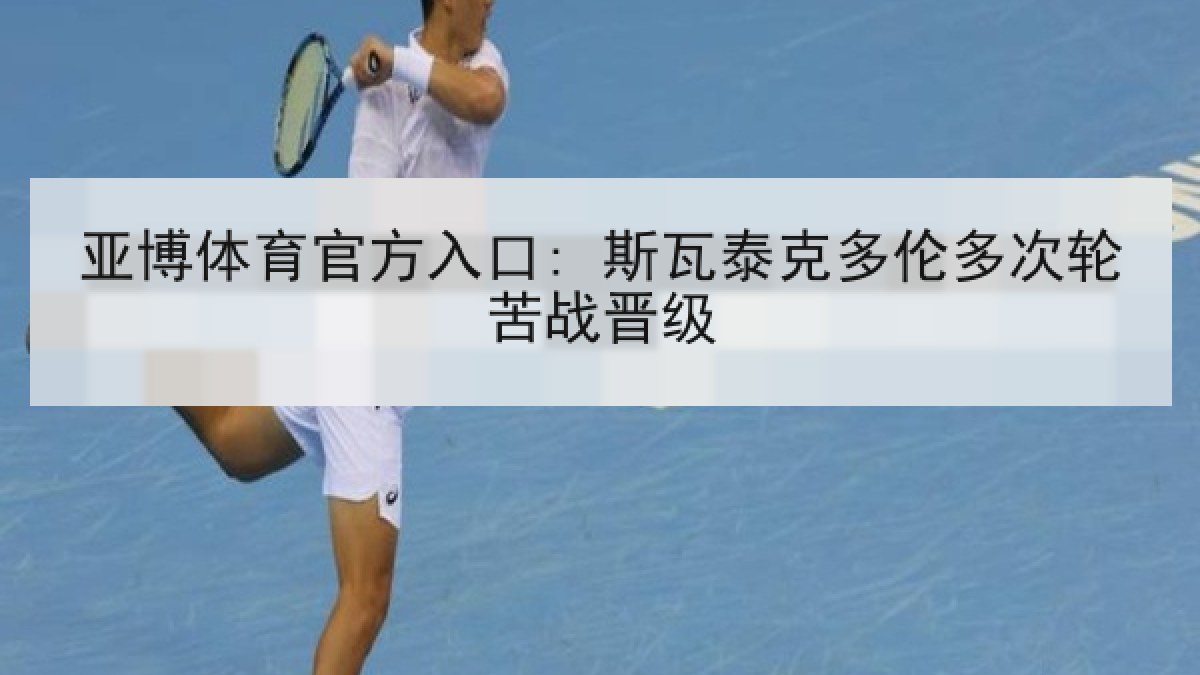 亚博体育官方入口: 斯瓦泰克多伦多次轮苦战晋级 亚博体育官方入口: 斯瓦泰克多伦多次轮苦战晋级