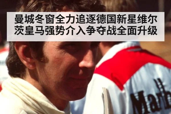 曼城冬窗全力追逐德国新星维尔茨皇马强势介入争夺战全面升级
