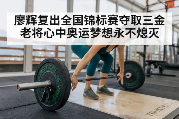 廖辉复出全国锦标赛夺取三金 老将心中奥运梦想永不熄灭