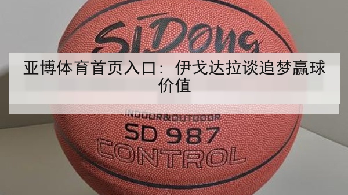亚博体育首页入口: 伊戈达拉谈追梦赢球价值